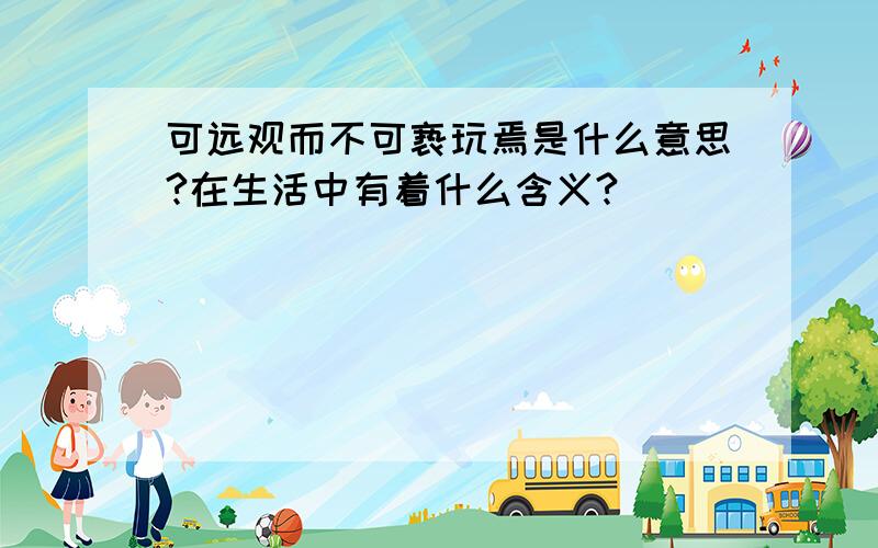 可远观而不可亵玩焉是什么意思?在生活中有着什么含义?