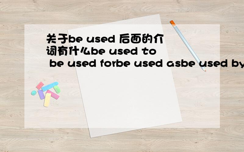 关于be used 后面的介词有什么be used to be used forbe used asbe used by都是被用来...那么它们有什么区别呢?弄混了.