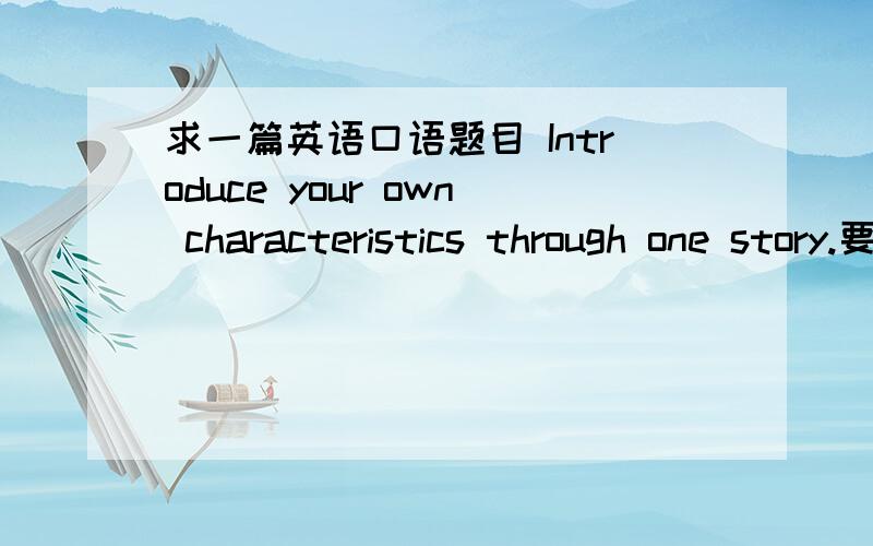 求一篇英语口语题目 Introduce your own characteristics through one story.要简单一点不要太复杂.