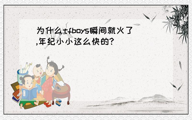 为什么tfboys瞬间就火了,年纪小小这么快的?