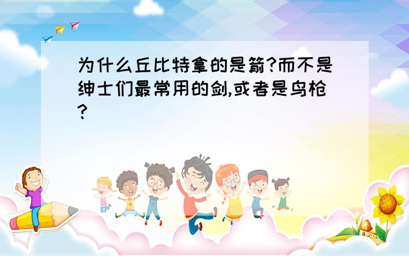 为什么丘比特拿的是箭?而不是绅士们最常用的剑,或者是鸟枪?