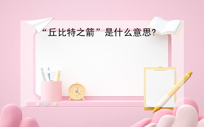 “丘比特之箭”是什么意思?