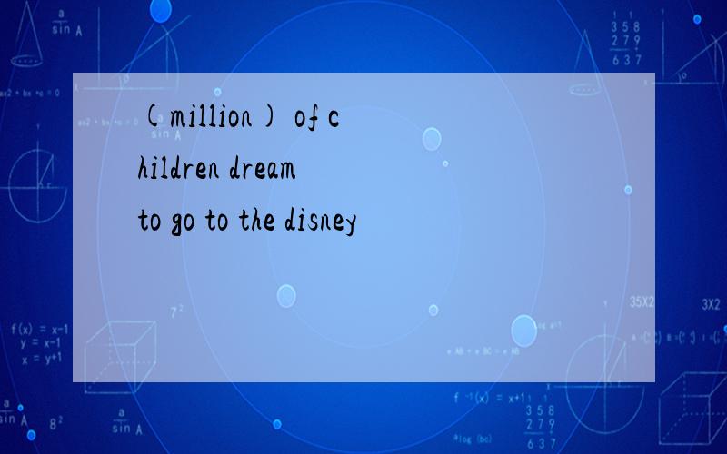 (million) of children dream to go to the disney