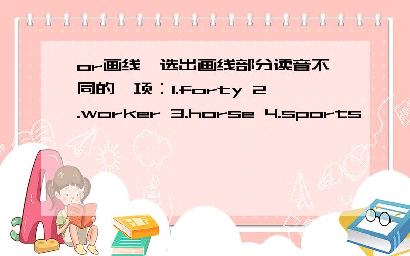 or画线,选出画线部分读音不同的一项：1.forty 2.worker 3.horse 4.sports