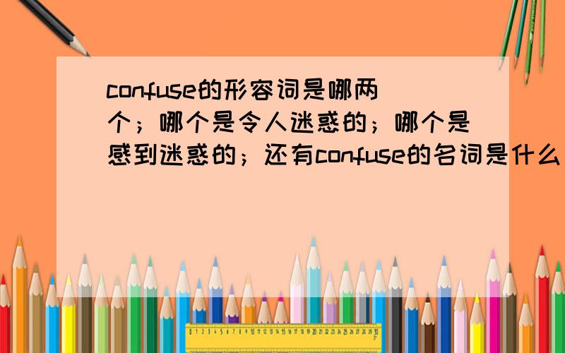 confuse的形容词是哪两个；哪个是令人迷惑的；哪个是感到迷惑的；还有confuse的名词是什么