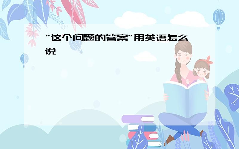 “这个问题的答案”用英语怎么说