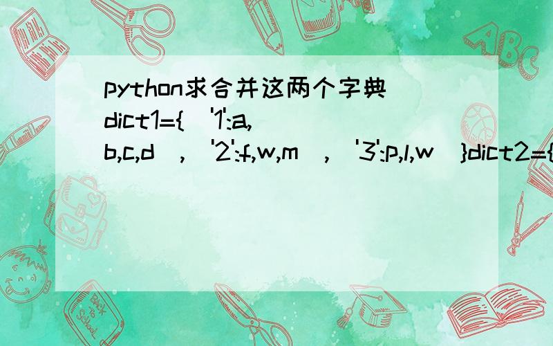 python求合并这两个字典dict1={('1':a,b,c,d),('2':f,w,m),('3':p,l,w)}dict2={('1':b,w,q),('2':i,z,m),('3':p,w,o)}把第二个字典中与第一个字典有相同key的值合并到第一个字典中,但不要重复.如:{('1':a,b,c,d,w,q),('2':f,w