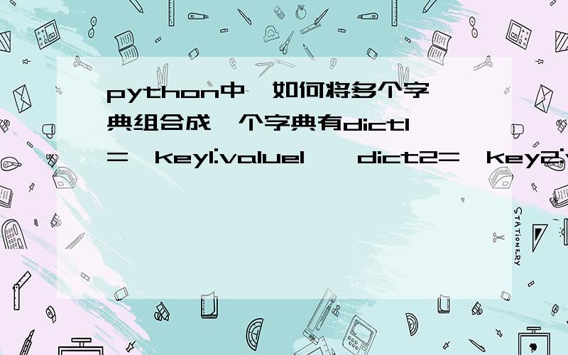 python中,如何将多个字典组合成一个字典有dict1={key1:value1},dict2={key2:value2},dict3={key3,value3}.dictn={keyn:valuen}如何组合到一个字典dictAll中,使得键值对分别为{key1:value1,key2:value2,key3:value3.keyn:valuen}