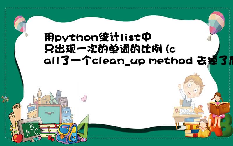 用python统计list中只出现一次的单词的比例 (call了一个clean_up method 去掉了后面的\n)def hapax_legomena_ratio(text):