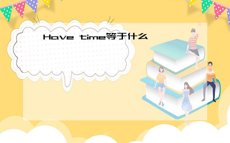 Have time等于什么