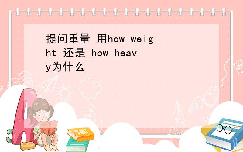 提问重量 用how weight 还是 how heavy为什么