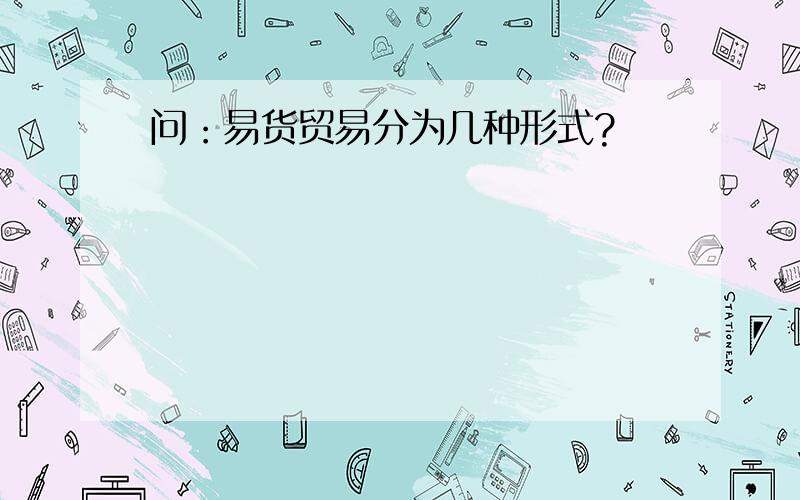 问：易货贸易分为几种形式?