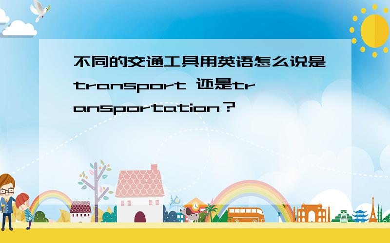 不同的交通工具用英语怎么说是transport 还是transportation？