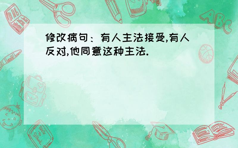 修改病句：有人主法接受,有人反对,他同意这种主法.