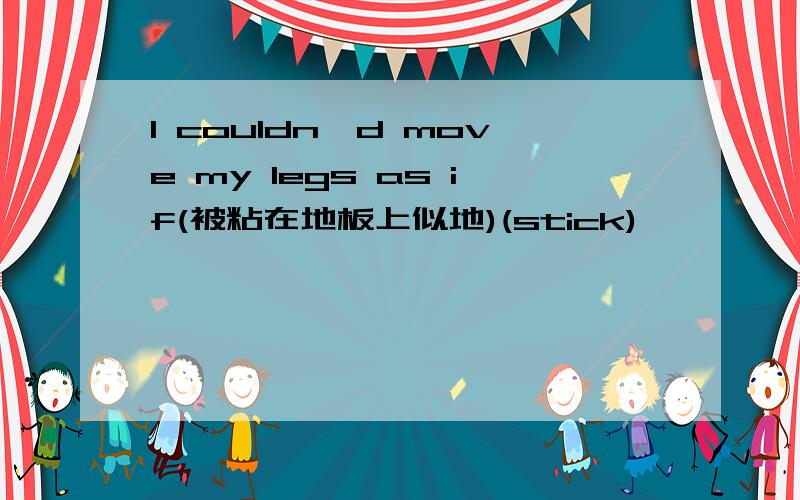 I couldn'd move my legs as if(被粘在地板上似地)(stick)