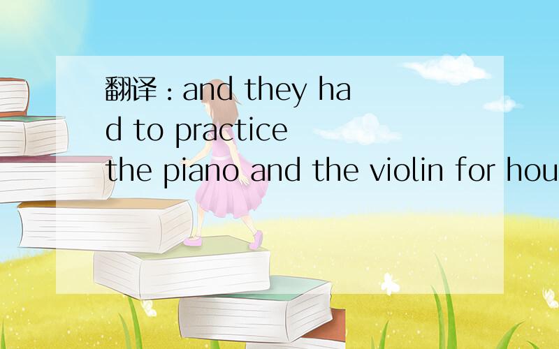翻译：and they had to practice the piano and the violin for hours every day
