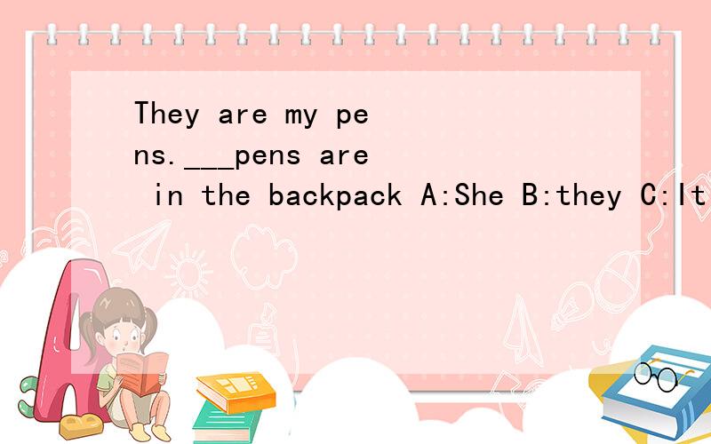 They are my pens.___pens are in the backpack A:She B:they C:It D:Her