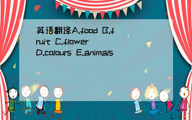 英语翻译A.food B.fruit C.flower D.colours E.animals