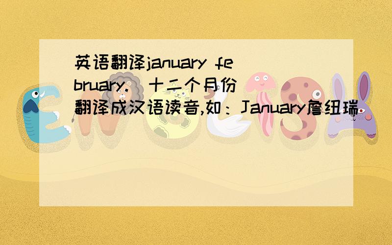 英语翻译january february.(十二个月份）翻译成汉语读音,如：January詹纽瑞