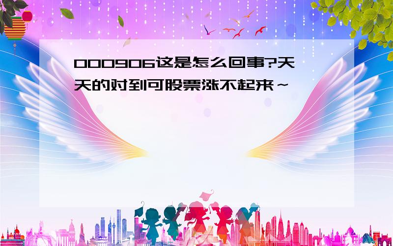 000906这是怎么回事?天天的对到可股票涨不起来～