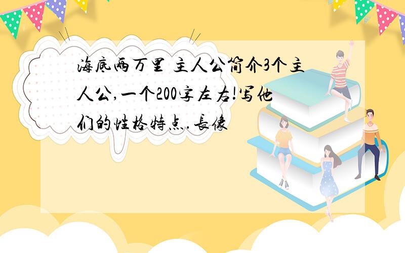 海底两万里 主人公简介3个主人公,一个200字左右!写他们的性格特点.长像