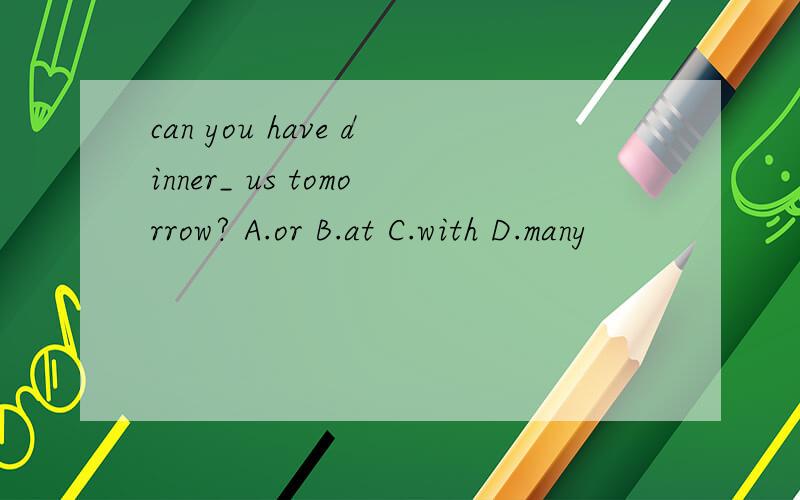 can you have dinner_ us tomorrow? A.or B.at C.with D.many