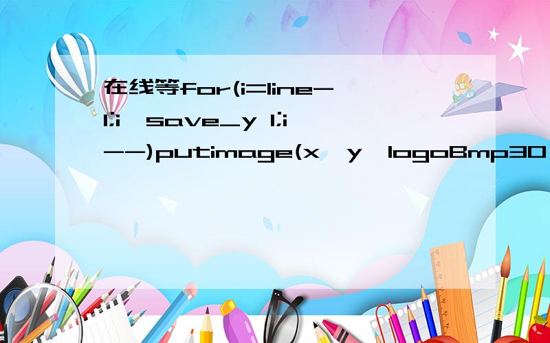 在线等for(i=line-1;i>save_y 1;i--)putimage(x,y,logoBmp30,method);name),0);//去掉只读属性_y--;//BUG