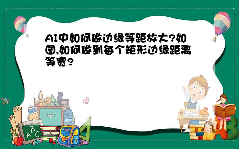 AI中如何做边缘等距放大?如图,如何做到每个矩形边缘距离等宽?