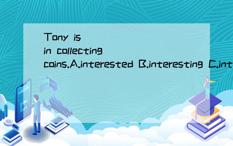 Tony is _____ in collecting coins.A.interested B.interesting C.interest D.ininterests