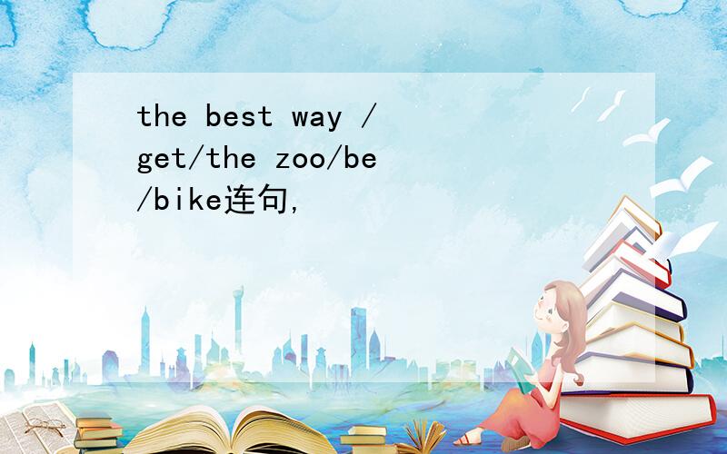 the best way /get/the zoo/be/bike连句,