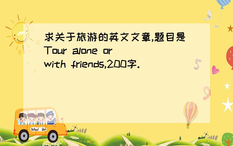 求关于旅游的英文文章,题目是Tour alone or with friends,200字.