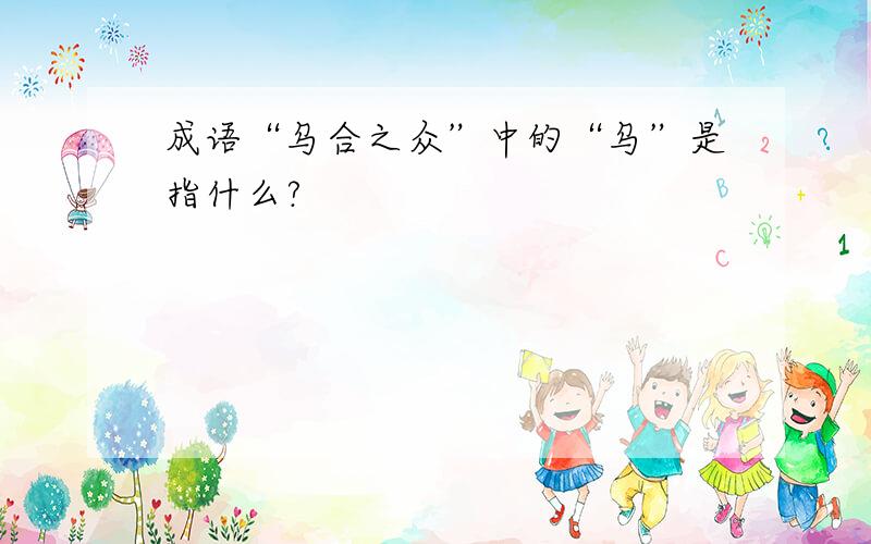 成语“乌合之众”中的“乌”是指什么?