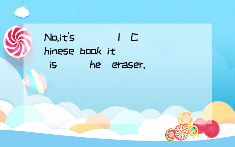 No,it's___(I)Chinese book it is__（he）eraser.