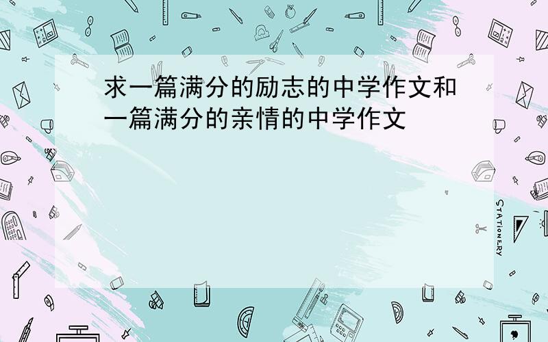 求一篇满分的励志的中学作文和一篇满分的亲情的中学作文