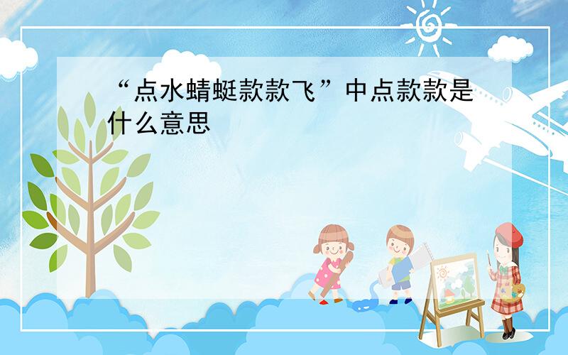 “点水蜻蜓款款飞”中点款款是什么意思