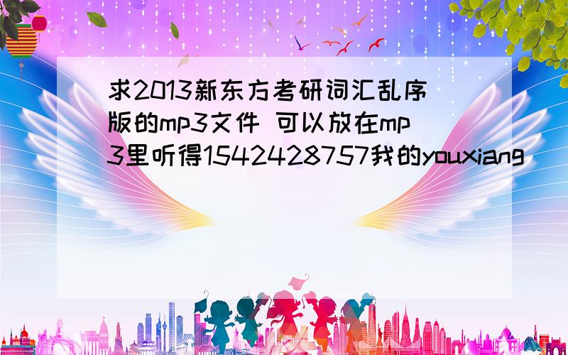 求2013新东方考研词汇乱序版的mp3文件 可以放在mp3里听得1542428757我的youxiang