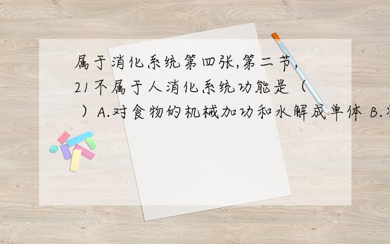 属于消化系统第四张,第二节,21不属于人消化系统功能是（ ）A.对食物的机械加功和水解成单体 B.将食物的抗原性消除C.在氧化食物组分中释放能量 D.事物的除菌作用