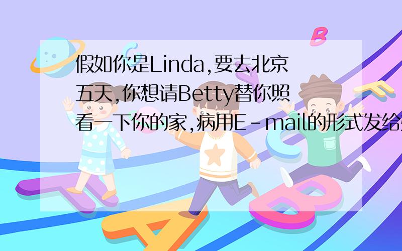 假如你是Linda,要去北京五天,你想请Betty替你照看一下你的家,病用E-mail的形式发给她的英语作文还有以MY BUSY DAY为题写一篇介绍你上个星期天活动情况的短文急用