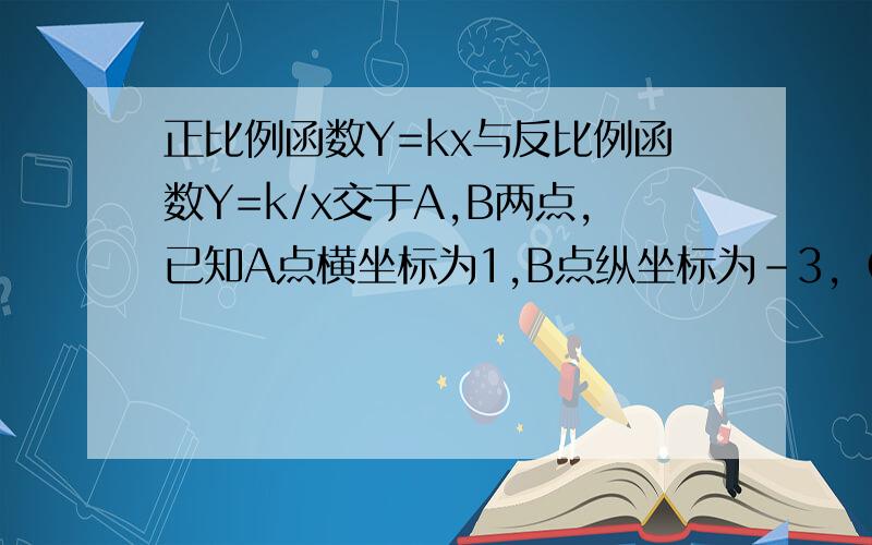 正比例函数Y=kx与反比例函数Y=k/x交于A,B两点,已知A点横坐标为1,B点纵坐标为-3,（1）求A,B坐标（2）求两函数关系式