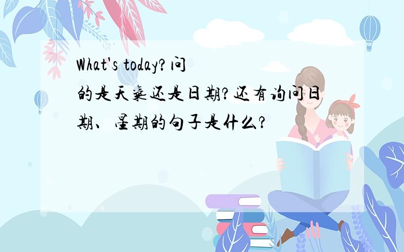 What's today?问的是天气还是日期?还有询问日期、星期的句子是什么?