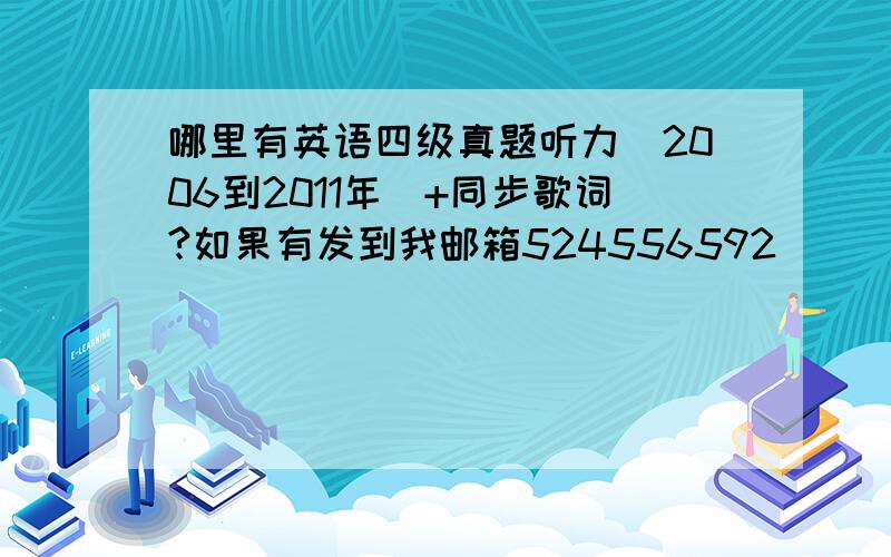 哪里有英语四级真题听力（2006到2011年）+同步歌词?如果有发到我邮箱524556592