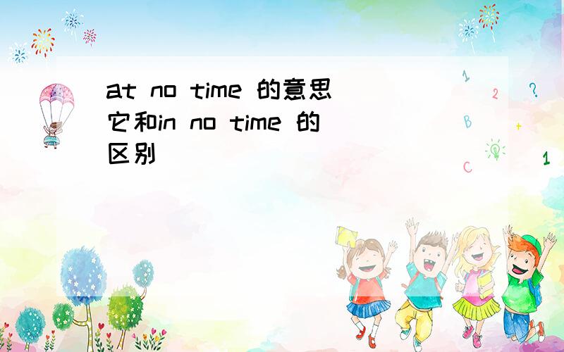 at no time 的意思它和in no time 的区别