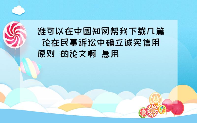 谁可以在中国知网帮我下载几篇 论在民事诉讼中确立诚实信用原则 的论文啊 急用