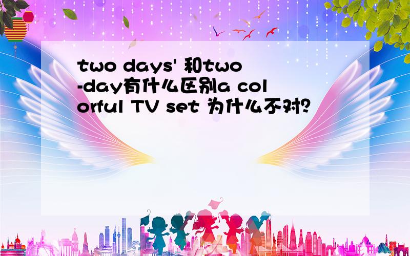 two days' 和two-day有什么区别a colorful TV set 为什么不对？