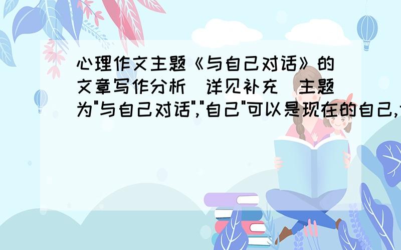 心理作文主题《与自己对话》的文章写作分析（详见补充）主题为