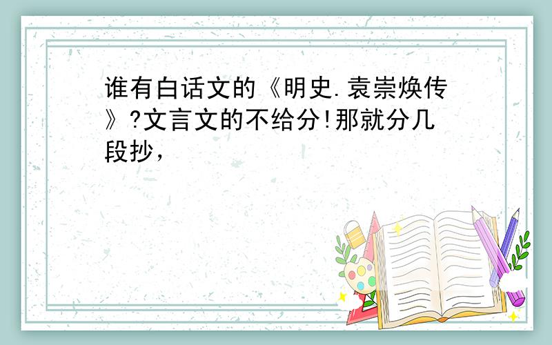 谁有白话文的《明史.袁崇焕传》?文言文的不给分!那就分几段抄，