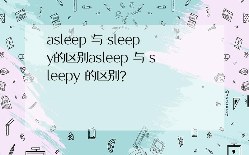 asleep 与 sleepy的区别asleep 与 sleepy 的区别?