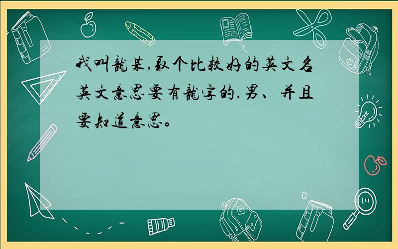 我叫龙某,取个比较好的英文名英文意思要有龙字的.男、并且要知道意思。