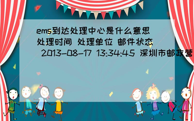 ems到达处理中心是什么意思处理时间 处理单位 邮件状态 2013-08-17 13:34:45 深圳市邮政营业局福田商函分公司 交寄 寄达地----山东省济南市 2013-08-17 15:27:23 深圳市邮政营业局福田商函分公司 离