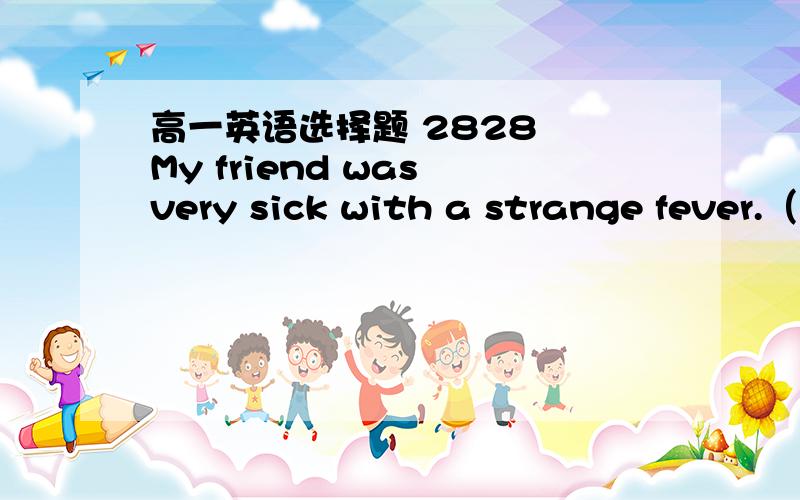 高一英语选择题 2828  My friend was very sick with a strange fever.（             ）,he could neither eat nor sleep.A  As a result          B After all          C  However        D  Otherwise1  把题目和选项都翻译一遍2  说出正确